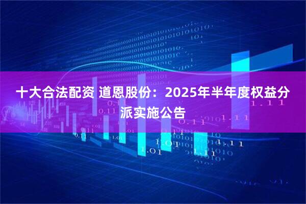 十大合法配资 道恩股份：2025年半年度权益分派实施公告