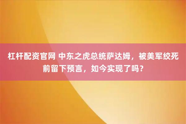 杠杆配资官网 中东之虎总统萨达姆，被美军绞死前留下预言，如今实现了吗？