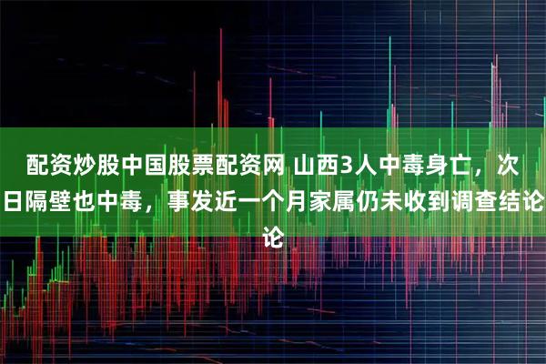 配资炒股中国股票配资网 山西3人中毒身亡，次日隔壁也中毒，事发近一个月家属仍未收到调查结论