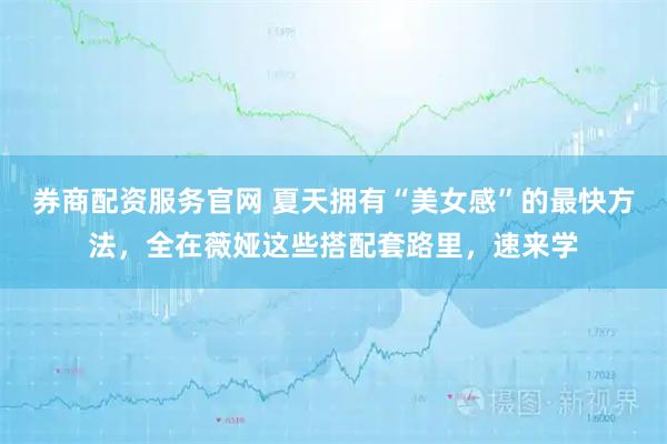 券商配资服务官网 夏天拥有“美女感”的最快方法，全在薇娅这些搭配套路里，速来学
