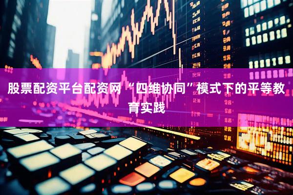 股票配资平台配资网 “四维协同”模式下的平等教育实践