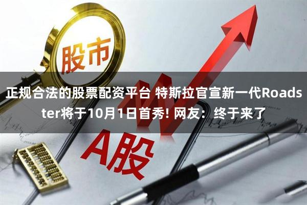正规合法的股票配资平台 特斯拉官宣新一代Roadster将于10月1日首秀! 网友：终于来了